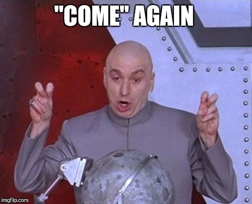 Dr Evil Laser Meme | "COME" AGAIN | image tagged in memes,dr evil laser | made w/ Imgflip meme maker