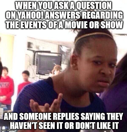 Black Girl Wat Meme | WHEN YOU ASK A QUESTION ON YAHOO! ANSWERS REGARDING THE EVENTS OF A MOVIE OR SHOW; AND SOMEONE REPLIES SAYING THEY HAVEN'T SEEN IT OR DON'T LIKE IT | image tagged in memes,black girl wat | made w/ Imgflip meme maker