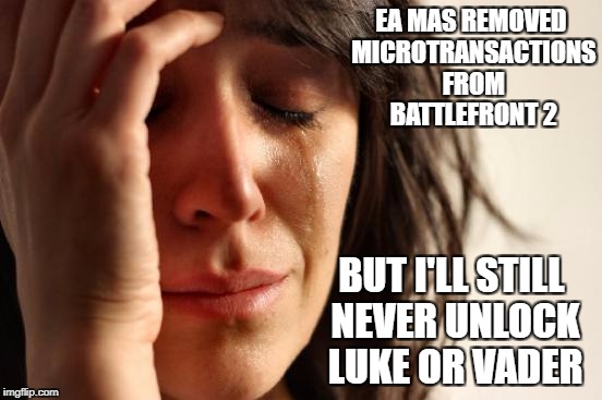 First World Problems Meme | EA MAS REMOVED MICROTRANSACTIONS FROM BATTLEFRONT 2; BUT I'LL STILL NEVER UNLOCK LUKE OR VADER | image tagged in memes,first world problems | made w/ Imgflip meme maker