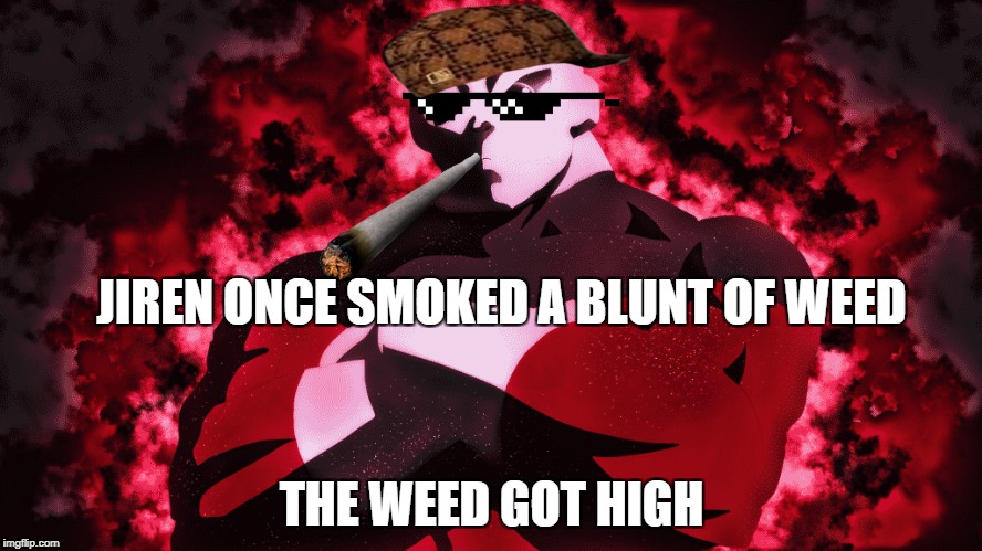 JIREN NEVER GETS HIGH DBS | JIREN ONCE SMOKED A BLUNT OF WEED; THE WEED GOT HIGH | image tagged in funny,anime | made w/ Imgflip meme maker