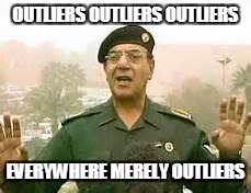 Baghdad Bob | OUTLIERS OUTLIERS OUTLIERS; EVERYWHERE MERELY OUTLIERS | image tagged in baghdad bob | made w/ Imgflip meme maker