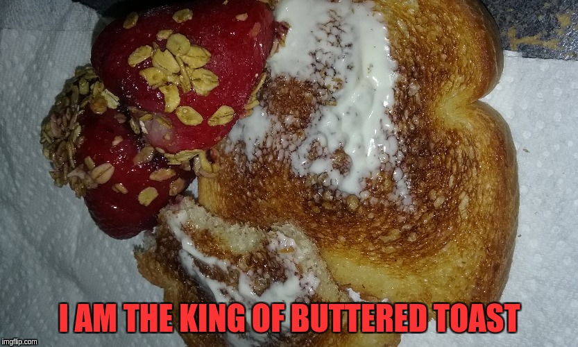 It's not butter, It's parkay | I AM THE KING OF BUTTERED TOAST | image tagged in butter,toast | made w/ Imgflip meme maker