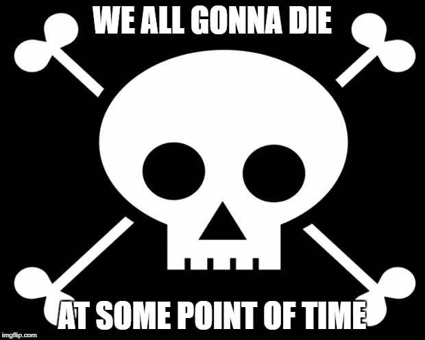 Stupid Ways to Die | WE ALL GONNA DIE; AT SOME POINT OF TIME | image tagged in stupid ways to die | made w/ Imgflip meme maker