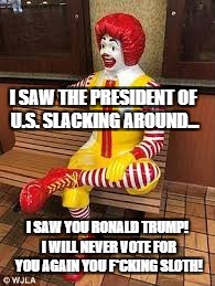 Such a waste of vote -_- So disappointed in you!! | I SAW THE PRESIDENT OF U.S. SLACKING AROUND... I SAW YOU RONALD TRUMP! I WILL NEVER VOTE FOR YOU AGAIN YOU F*CKING SLOTH! | image tagged in memes,funny,funny memes,president,political meme,politics | made w/ Imgflip meme maker