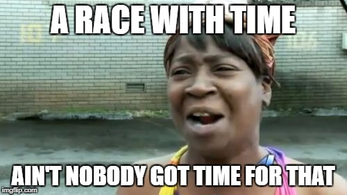 Ain't Nobody Got Time For That Meme | A RACE WITH TIME AIN'T NOBODY GOT TIME FOR THAT | image tagged in memes,aint nobody got time for that | made w/ Imgflip meme maker