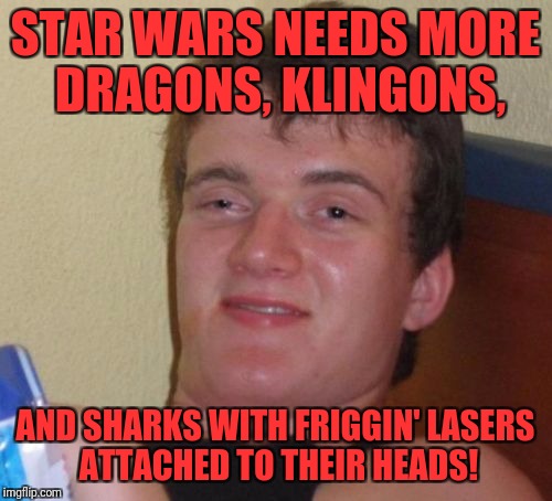 10 Guy Meme | STAR WARS NEEDS MORE DRAGONS, KLINGONS, AND SHARKS WITH FRIGGIN' LASERS ATTACHED TO THEIR HEADS! | image tagged in memes,10 guy | made w/ Imgflip meme maker