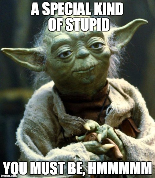 Star Wars Yoda Meme | A SPECIAL KIND OF STUPID; YOU MUST BE, HMMMMM | image tagged in memes,star wars yoda | made w/ Imgflip meme maker
