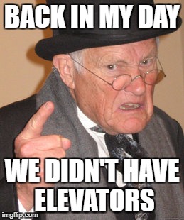 Back In My Day Meme | BACK IN MY DAY WE DIDN'T HAVE ELEVATORS | image tagged in memes,back in my day | made w/ Imgflip meme maker