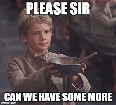 Please sir may I have some more | PLEASE SIR; CAN WE HAVE SOME MORE | image tagged in please sir may i have some more | made w/ Imgflip meme maker