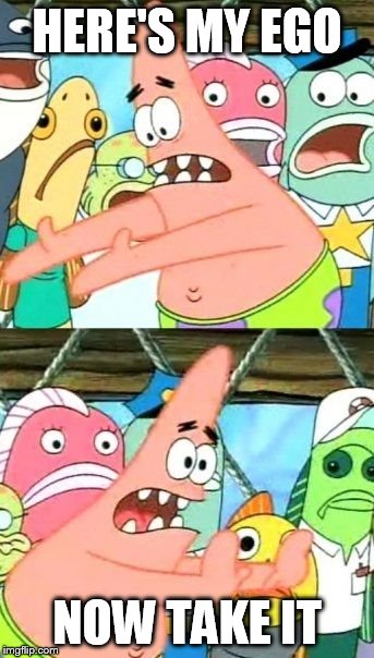 Patrick's ego | HERE'S MY EGO; NOW TAKE IT | image tagged in memes,put it somewhere else patrick,ego,no patrick,patrick,patrick star | made w/ Imgflip meme maker