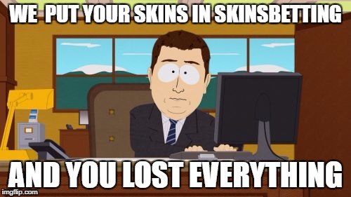 Aaaaand Its Gone | WE  PUT YOUR SKINS IN SKINSBETTING; AND YOU LOST EVERYTHING | image tagged in memes,aaaaand its gone | made w/ Imgflip meme maker