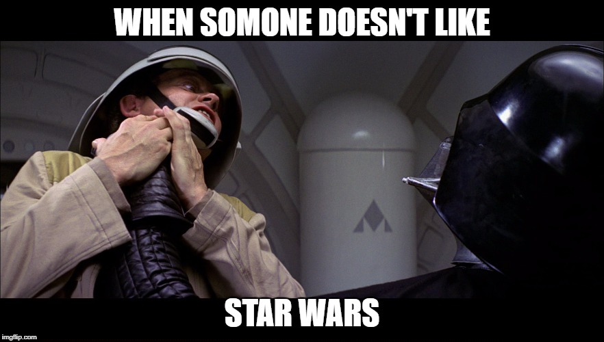 Star wars vader choke | WHEN SOMONE DOESN'T LIKE; STAR WARS | image tagged in star wars vader choke | made w/ Imgflip meme maker