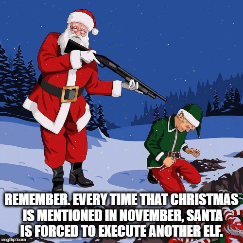 Santa Shooting Elf | REMEMBER. EVERY TIME THAT CHRISTMAS IS MENTIONED IN NOVEMBER, SANTA IS FORCED TO EXECUTE ANOTHER ELF. | image tagged in santa shooting elf | made w/ Imgflip meme maker