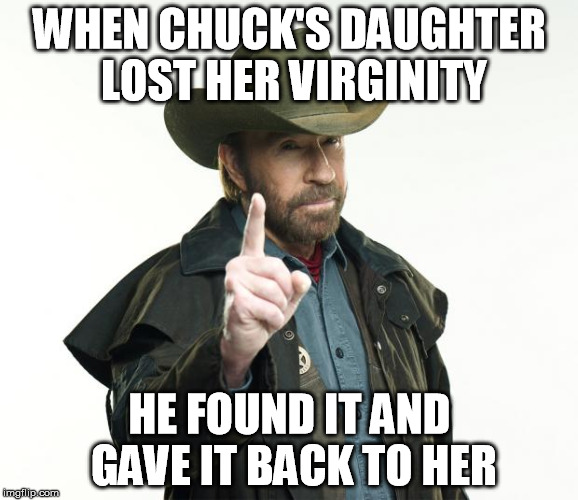Chuck Norris Finger | WHEN CHUCK'S DAUGHTER LOST HER VIRGINITY; HE FOUND IT AND GAVE IT BACK TO HER | image tagged in memes,chuck norris finger,chuck norris | made w/ Imgflip meme maker