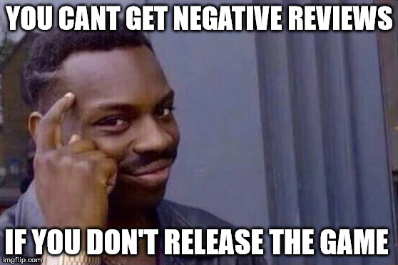 You cant - if you don't  | YOU CANT GET NEGATIVE REVIEWS; IF YOU DON'T RELEASE THE GAME | image tagged in you cant - if you don't | made w/ Imgflip meme maker