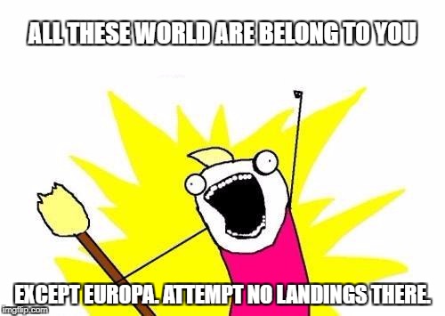 X All The Y Meme | ALL THESE WORLD ARE BELONG TO YOU; EXCEPT EUROPA.
ATTEMPT NO LANDINGS THERE. | image tagged in memes,x all the y | made w/ Imgflip meme maker