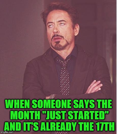 Face You Make Robert Downey Jr Meme | WHEN SOMEONE SAYS THE MONTH "JUST STARTED" AND IT'S ALREADY THE 17TH | image tagged in memes,face you make robert downey jr | made w/ Imgflip meme maker