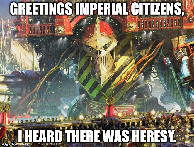 GREETINGS IMPERIAL CITIZENS, I HEARD THERE WAS HERESY. | image tagged in imperialtitangreetingscitizens | made w/ Imgflip meme maker