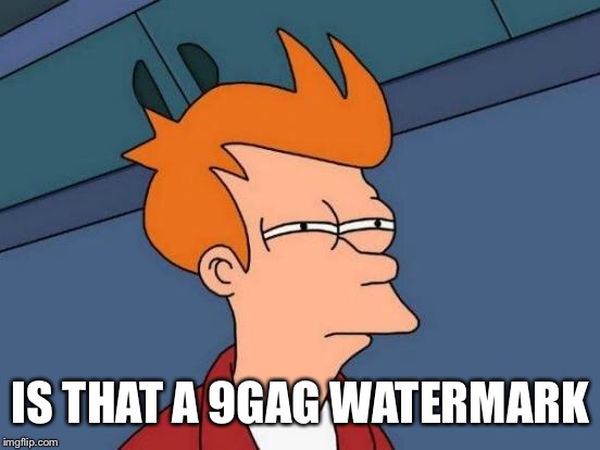 IS THAT A 9GAG WATERMARK | image tagged in memes,futurama fry | made w/ Imgflip meme maker