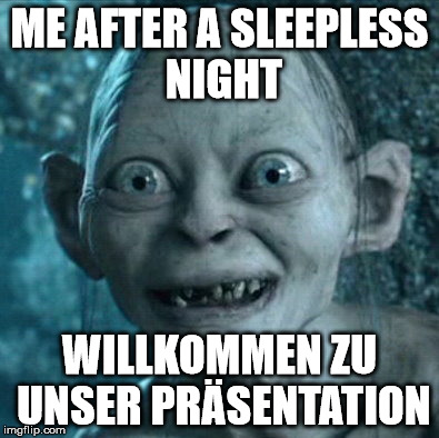 Gollum Meme | ME AFTER A SLEEPLESS NIGHT; WILLKOMMEN ZU UNSER PRÄSENTATION | image tagged in memes,gollum | made w/ Imgflip meme maker