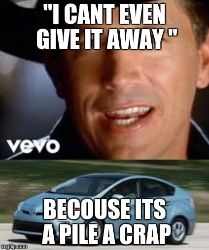 hate preis | "I CANT EVEN GIVE IT AWAY "; BECOUSE ITS A PILE A CRAP | image tagged in preis,car | made w/ Imgflip meme maker