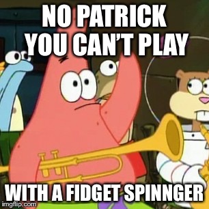 No Patrick Meme | NO PATRICK YOU CAN’T PLAY; WITH A FIDGET SPINNGER | image tagged in memes,no patrick | made w/ Imgflip meme maker