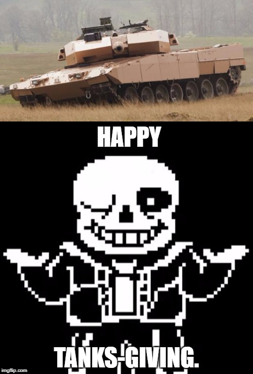 LOL | HAPPY; TANKS-GIVING. | image tagged in challenger tank,sans | made w/ Imgflip meme maker