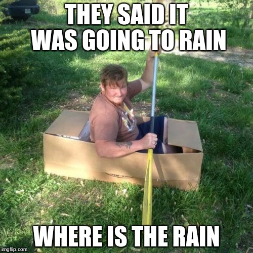 in a boat guy | THEY SAID IT WAS GOING TO RAIN; WHERE IS THE RAIN | image tagged in in a boat guy | made w/ Imgflip meme maker