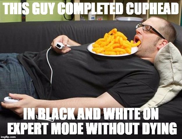 When You Have No Life | THIS GUY COMPLETED CUPHEAD; IN BLACK AND WHITE ON EXPERT MODE WITHOUT DYING | image tagged in memes,lazy guy | made w/ Imgflip meme maker