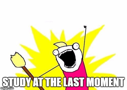 X All The Y Meme | STUDY AT THE LAST MOMENT | image tagged in memes,x all the y | made w/ Imgflip meme maker