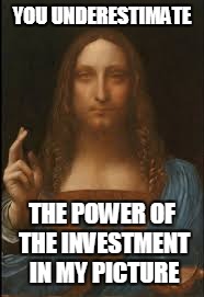 YOU UNDERESTIMATE THE POWER OF THE INVESTMENT IN MY PICTURE | made w/ Imgflip meme maker