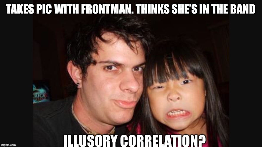 TAKES PIC WITH FRONTMAN.
THINKS SHE’S IN THE BAND; ILLUSORY CORRELATION? | image tagged in sad | made w/ Imgflip meme maker
