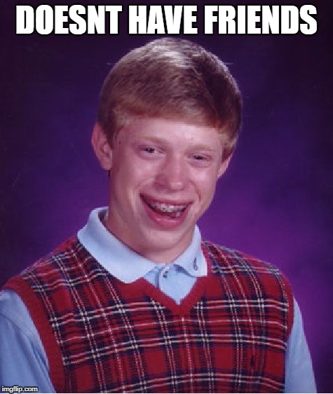 Bad Luck Brian Meme | DOESNT HAVE FRIENDS | image tagged in memes,bad luck brian | made w/ Imgflip meme maker