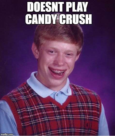 Bad Luck Brian Meme | DOESNT PLAY CANDY CRUSH | image tagged in memes,bad luck brian | made w/ Imgflip meme maker