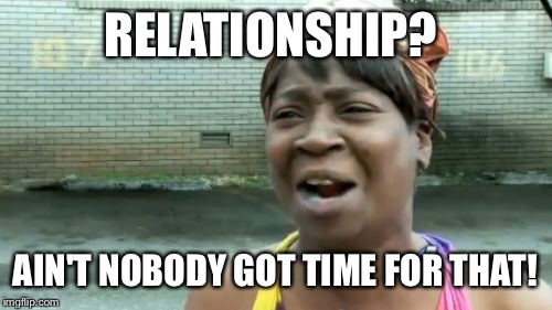 Ain't Nobody Got Time For That | RELATIONSHIP? AIN'T NOBODY GOT TIME FOR THAT! | image tagged in memes,aint nobody got time for that | made w/ Imgflip meme maker
