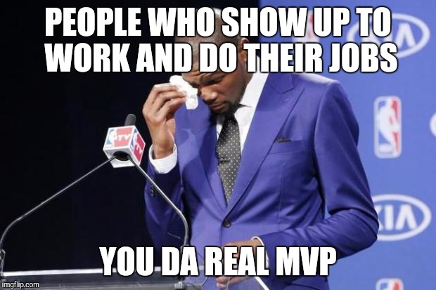 You The Real MVP 2 Meme | PEOPLE WHO SHOW UP TO WORK AND DO THEIR JOBS; YOU DA REAL MVP | image tagged in memes,you the real mvp 2 | made w/ Imgflip meme maker