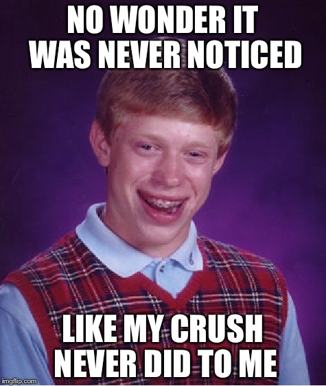 Bad Luck Brian Meme | NO WONDER IT WAS NEVER NOTICED LIKE MY CRUSH NEVER DID TO ME | image tagged in memes,bad luck brian | made w/ Imgflip meme maker