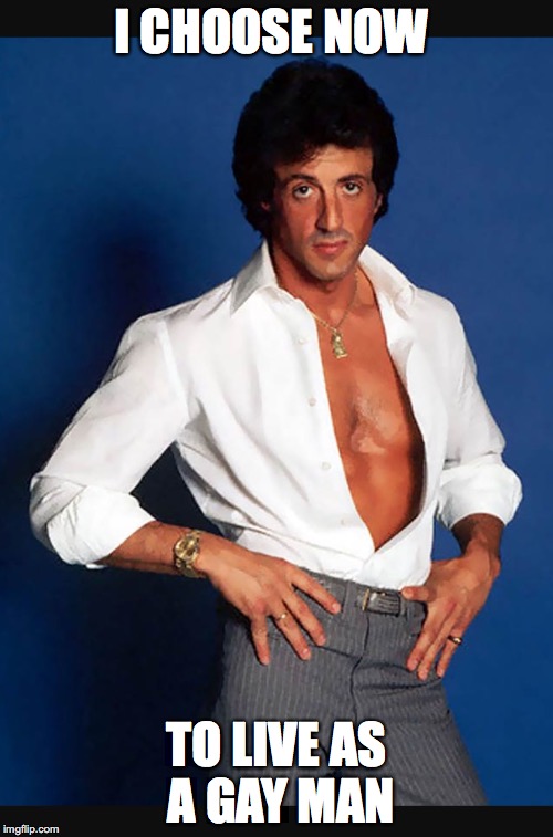 Stallone | I CHOOSE NOW; TO LIVE AS A GAY MAN | image tagged in stallone | made w/ Imgflip meme maker