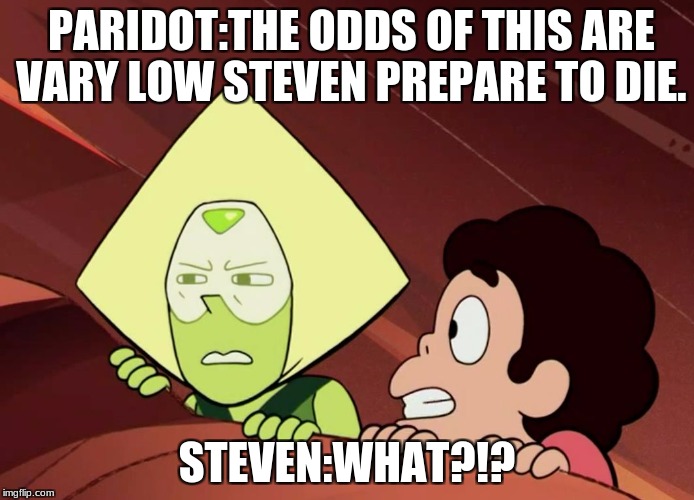 Peridot Steven Universe | PARIDOT:THE ODDS OF THIS ARE VARY LOW STEVEN PREPARE TO DIE. STEVEN:WHAT?!? | image tagged in peridot steven universe | made w/ Imgflip meme maker