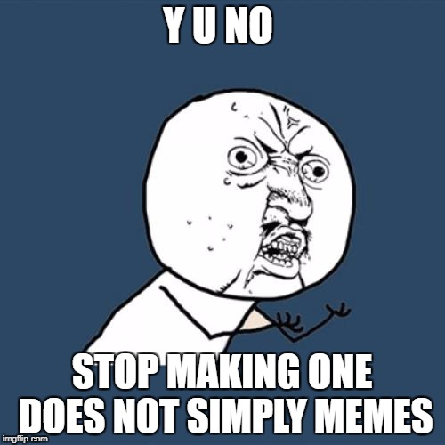 Y U No Meme | Y U NO STOP MAKING ONE DOES NOT SIMPLY MEMES | image tagged in memes,y u no | made w/ Imgflip meme maker