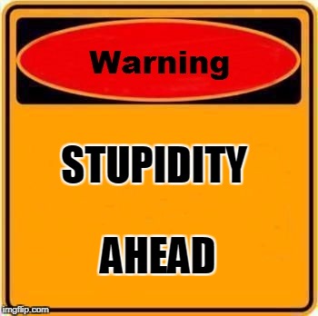 Warning Sign Meme | STUPIDITY; AHEAD | image tagged in memes,warning sign | made w/ Imgflip meme maker