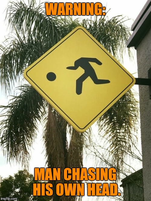 WARNING:; MAN CHASING HIS OWN HEAD. | image tagged in memes,funny signs | made w/ Imgflip meme maker