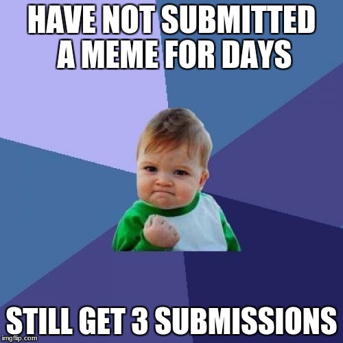 Success Kid | HAVE NOT SUBMITTED A MEME FOR DAYS; STILL GET 3 SUBMISSIONS | image tagged in memes,success kid | made w/ Imgflip meme maker