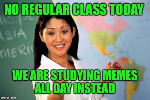 NO REGULAR CLASS TODAY WE ARE STUDYING MEMES ALL DAY INSTEAD | made w/ Imgflip meme maker