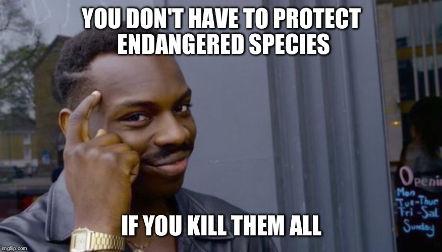Roll Safe Think About It | YOU DON'T HAVE TO PROTECT ENDANGERED SPECIES; IF YOU KILL THEM ALL | image tagged in can't blank if you don't blank,AdviceAnimals | made w/ Imgflip meme maker