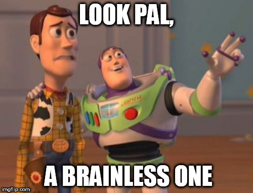 X, X Everywhere Meme | LOOK PAL, A BRAINLESS ONE | image tagged in memes,x x everywhere | made w/ Imgflip meme maker