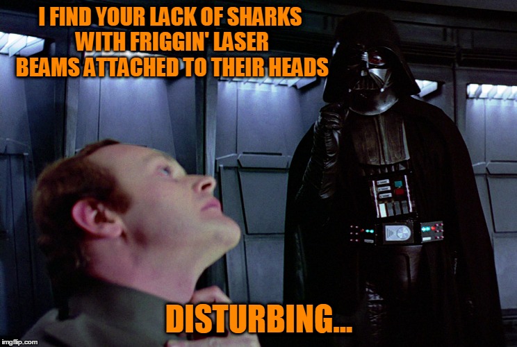 I FIND YOUR LACK OF SHARKS WITH FRIGGIN' LASER BEAMS ATTACHED TO THEIR HEADS DISTURBING... | made w/ Imgflip meme maker
