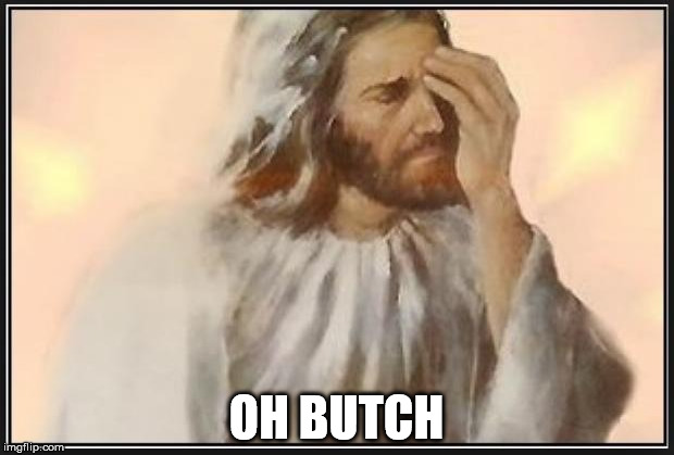 Face palm jesus | OH BUTCH | image tagged in face palm jesus | made w/ Imgflip meme maker