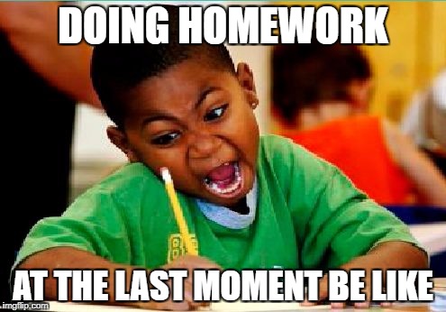 Funny Kid Testing | DOING HOMEWORK; AT THE LAST MOMENT BE LIKE | image tagged in funny kid testing | made w/ Imgflip meme maker