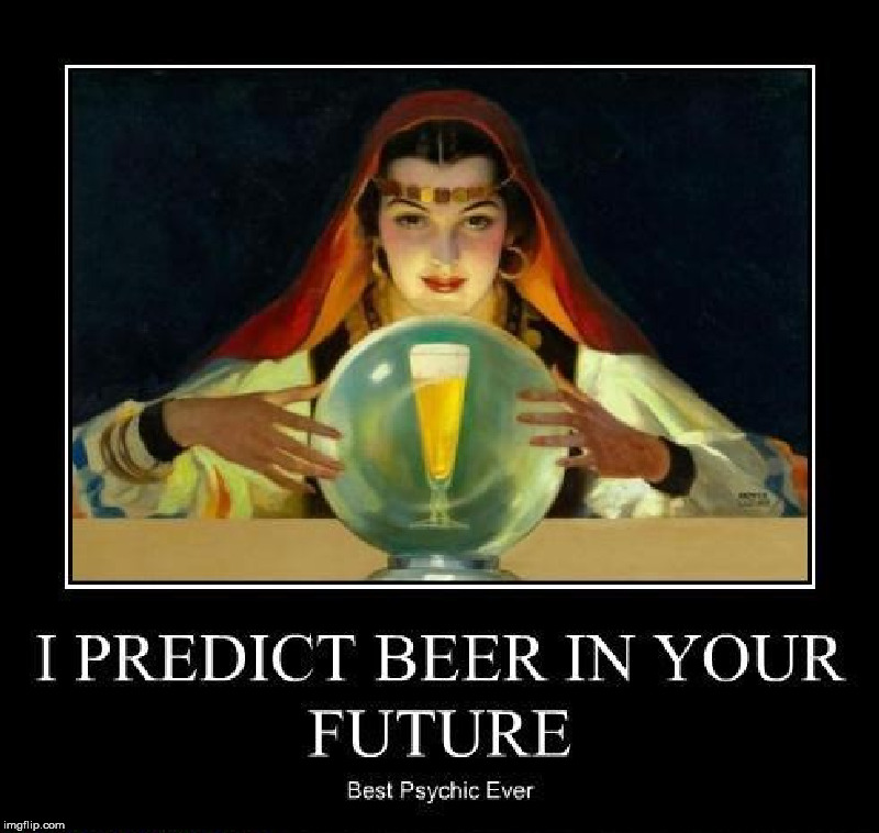 When you do a job, do it right and be accurate. | I PREDICT BEER IN YOUR FUTURE; BEST PSYCHIC EVER | image tagged in psychic,beer,predictions,fortune telling | made w/ Imgflip meme maker